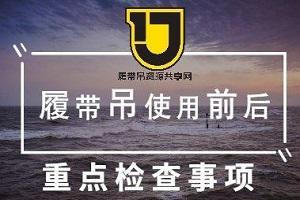 您知道履带吊使用前后应做哪些重点检查吗？